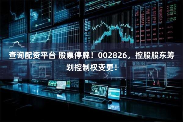 查询配资平台 股票停牌！002826，控股股东筹划控制权变更！
