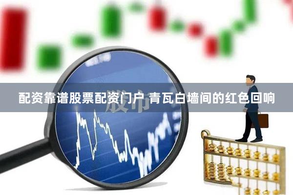 配资靠谱股票配资门户 青瓦白墙间的红色回响