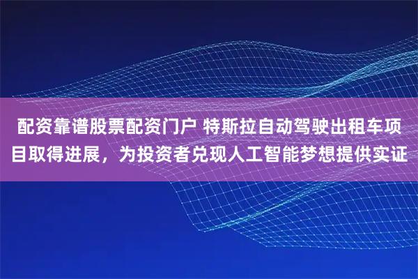 配资靠谱股票配资门户 特斯拉自动驾驶出租车项目取得进展，为投资者兑现人工智能梦想提供实证